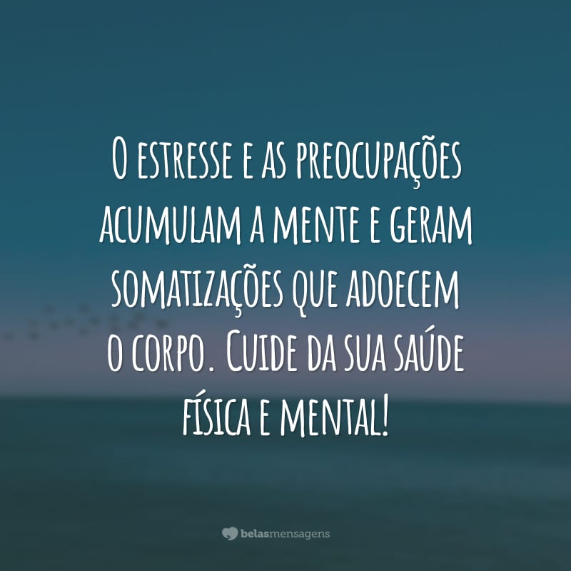 O estresse e as preocupações acumulam a mente e geram somatizações que adoecem o corpo. Cuide da sua saúde física e mental!