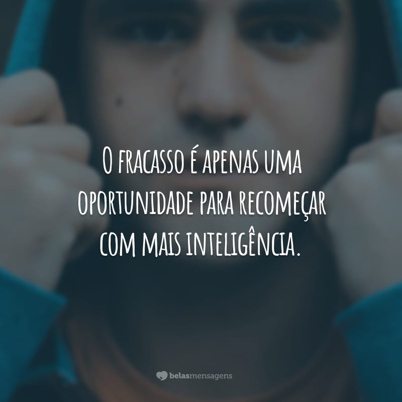 O fracasso é apenas uma oportunidade para recomeçar com mais inteligência.