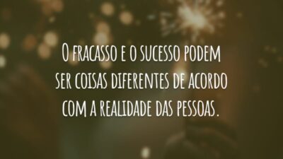 O fracasso e o sucesso podem ser coisas diferentes de acordo com a realidade das pessoas.