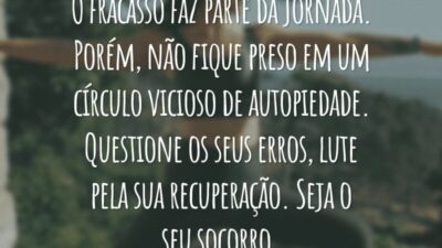 O fracasso faz parte da jornada. Porém, não fique preso em um círculo vicioso de autopiedade. Questione os seus erros, lute pela sua recuperação. Seja o seu socorro.