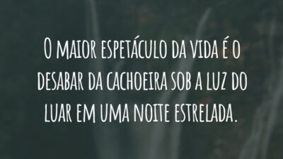 O maior espetáculo da vida é o desabar da cachoeira sob a luz do luar em uma noite estrelada.