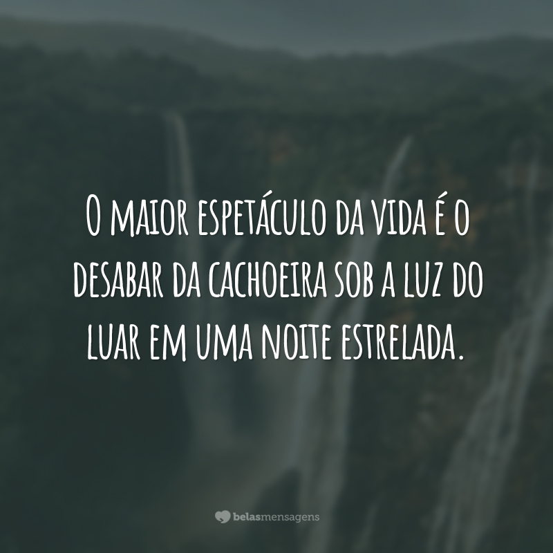 O maior espetáculo da vida é o desabar da cachoeira sob a luz do luar em uma noite estrelada.