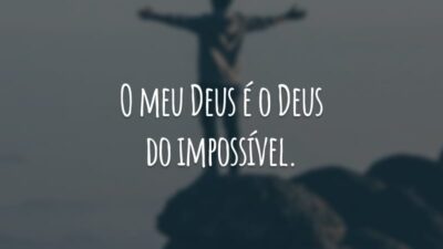 O meu Deus é o Deus do impossível.