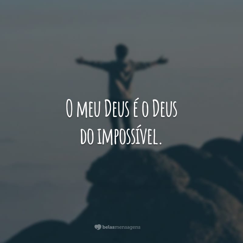 O meu Deus é o Deus do impossível.