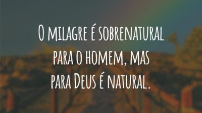 O milagre é sobrenatural para o homem, mas para Deus é natural.