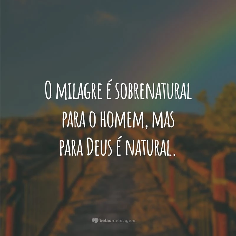 O milagre é sobrenatural para o homem, mas para Deus é natural.