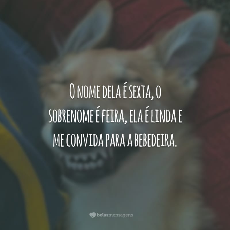 O nome dela é sexta, o sobrenome é feira, ela é linda e me convida para a bebedeira.