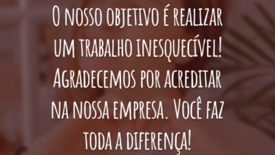 O nosso objetivo é realizar um trabalho inesquecível! Agradecemos por acreditar na nossa empresa. Você faz toda a diferença!
