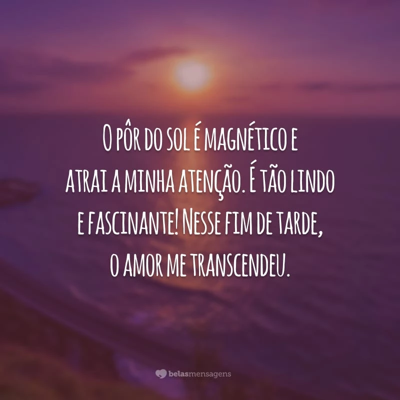 O pôr do sol é magnético e atrai a minha atenção. É tão lindo e fascinante! Nesse fim de tarde, o amor me transcendeu.