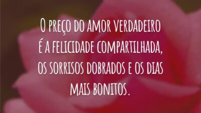 O preço do amor verdadeiro é a felicidade compartilhada, os sorrisos dobrados e os dias mais bonitos.