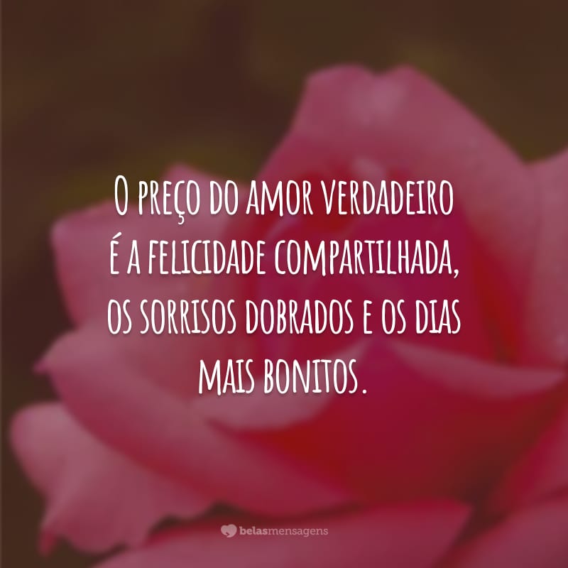 O preço do amor verdadeiro é a felicidade compartilhada, os sorrisos dobrados e os dias mais bonitos.