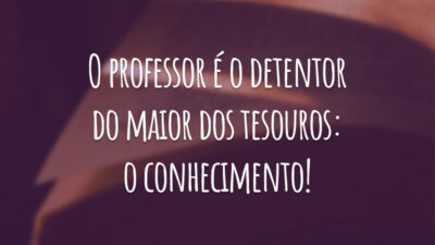 O professor é o detentor do maior dos tesouros: o conhecimento!