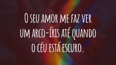 O seu amor me faz ver um arco-íris até quando o céu está escuro.