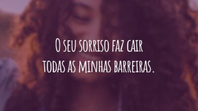 O seu sorriso faz cair todas as minhas barreiras.