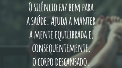 O silêncio faz bem para a saúde. Ajuda a manter a mente equilibrada e, consequentemente, o corpo descansado.