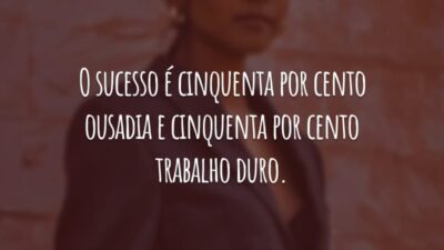 O sucesso é cinquenta por cento ousadia e cinquenta por cento trabalho duro. Não tenha medo de se arriscar e muito menos preguiça!