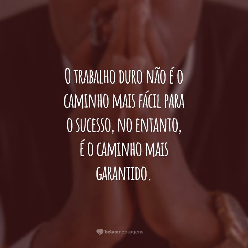 O trabalho duro não é o caminho mais fácil para o sucesso, no entanto, é o caminho mais garantido.