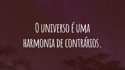 O universo é uma harmonia de contrários.