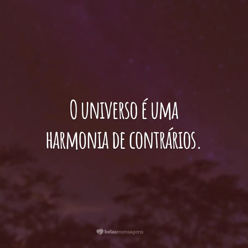 O universo é uma harmonia de contrários.