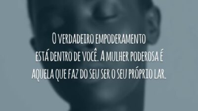 O verdadeiro empoderamento está dentro de você. A mulher poderosa é aquela que faz do seu ser o seu próprio lar.
