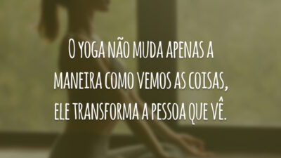O yoga não muda apenas a maneira como vemos as coisas, ele transforma a pessoa que vê.