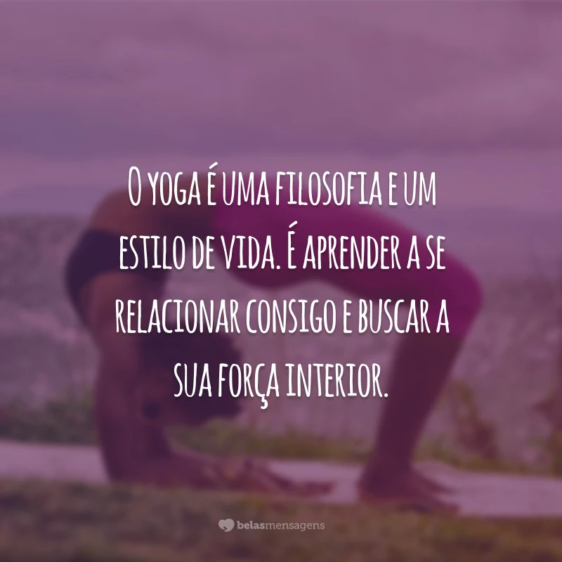 O yoga é uma filosofia e um estilo de vida. É aprender a se relacionar consigo e buscar a sua força interior.