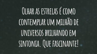 Olhar as estrelas é como contemplar um milhão de universos brilhando em sintonia. Que fascinante!