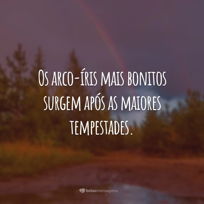 Os arco-íris mais bonitos surgem após as maiores tempestades.