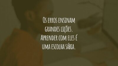 Os erros ensinam grandes lições. Aprender com eles é uma escolha sábia.