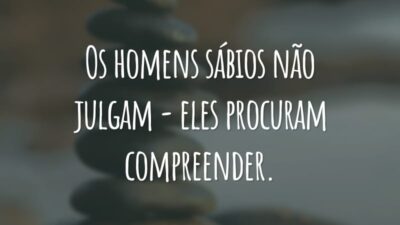 Os homens sábios não julgam - eles procuram compreender.