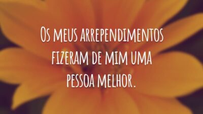 Os meus arrependimentos fizeram de mim uma pessoa melhor.