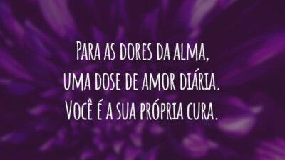 Para as dores da alma, uma dose de amor diária. Você é a sua própria cura.