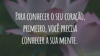 Para conhecer o seu coração, primeiro, você precisa conhecer a sua mente.