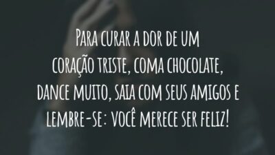 Para curar a dor de um coração triste, coma chocolate, dance muito, saia com seus amigos e lembre-se: você merece ser feliz!