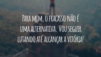 Para mim, o fracasso não é uma alternativa. Vou seguir lutando até alcançar a vitória!