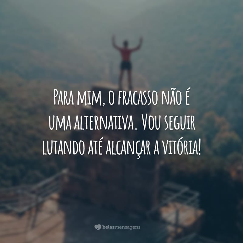 Para mim, o fracasso não é uma alternativa. Vou seguir lutando até alcançar a vitória!