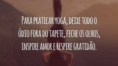 Para praticar yoga, deixe todo o ódio fora do tapete, feche os olhos, inspire amor e respire gratidão.