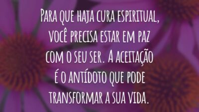 Para que haja cura espiritual, você precisa estar em paz com o seu ser. A aceitação é o antídoto que pode transformar a sua vida.