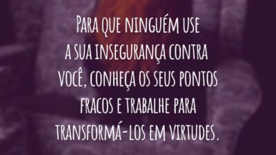 Para que ninguém use a sua insegurança contra você, conheça os seus pontos fracos e trabalhe para transformá-los em virtudes.