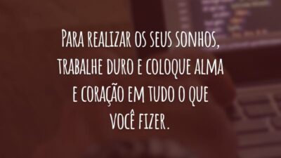 Para realizar os seus sonhos, trabalhe duro e coloque alma e coração em tudo o que você fizer.