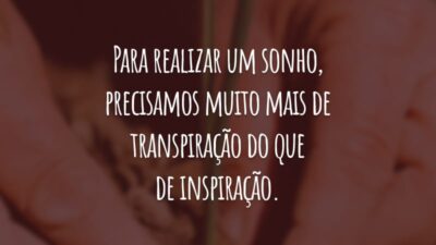 Para realizar um sonho, precisamos muito mais de transpiração do que de inspiração. O trabalho duro transforma qualquer propósito em realidade.