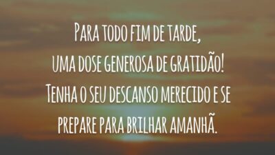 Para todo fim de tarde, uma dose generosa de gratidão! Tenha o seu descanso merecido e se prepare para brilhar amanhã.