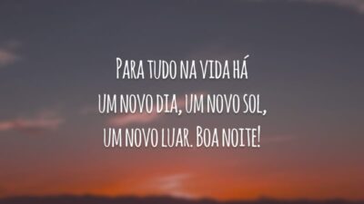 Para tudo na vida há um novo dia, um novo sol, um novo luar. Boa noite!