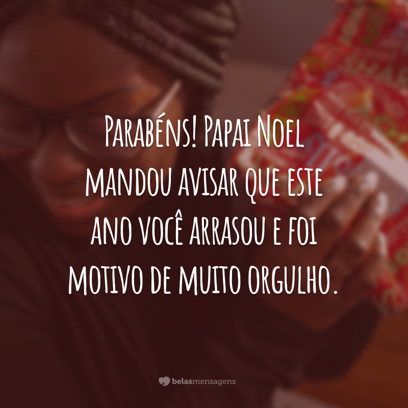 Parabéns! Papai Noel mandou avisar que esse ano você arrasou e  foi motivo de muito orgulho. Aproveite as festas, amor. Você merece! Feliz Natal!