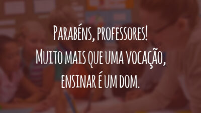 Parabéns, professores! Muito mais que uma vocação, ensinar é um dom.
