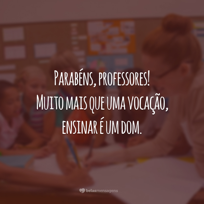 Parabéns, professores! Muito mais que uma vocação, ensinar é um dom.