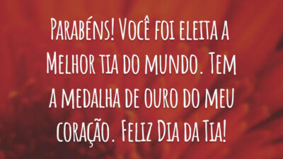Parabéns! Você foi eleita a melhor tia do mundo. Tem a medalha de ouro do meu coração. Feliz Dia da Tia!
