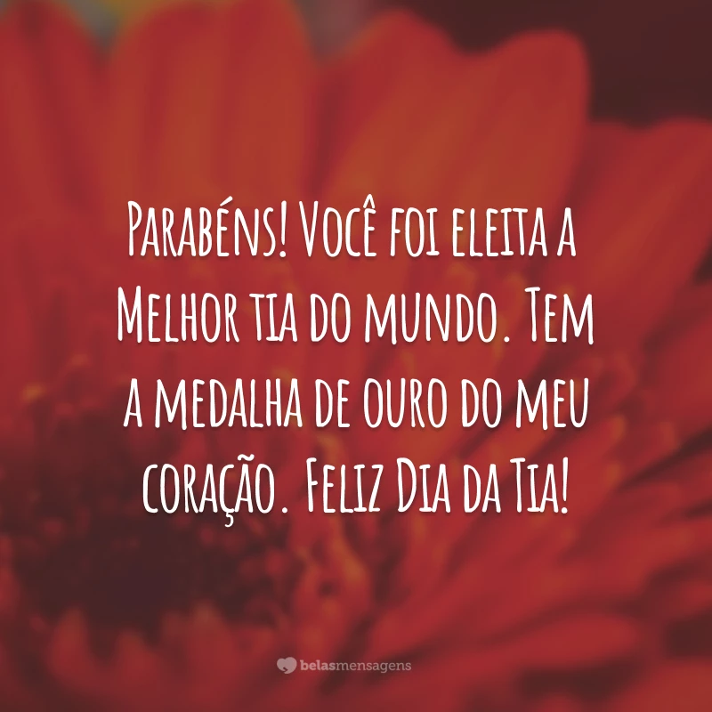 Parabéns! Você foi eleita a melhor tia do mundo. Tem a medalha de ouro do meu coração. Feliz Dia da Tia!