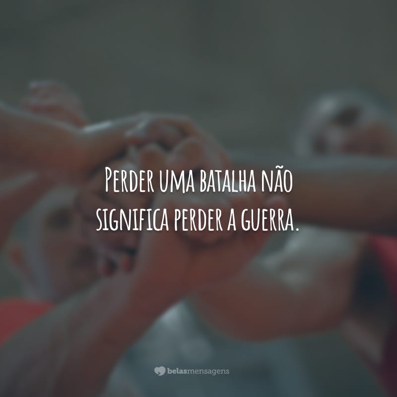 Perder uma batalha não significa perder a guerra. Acorde o seu guerreiro interior e contra-ataque!