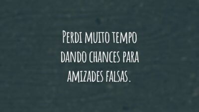 Perdi muito tempo dando chances para amizades falsas. Agora quero distância de quem não acrescenta nada na minha vida.